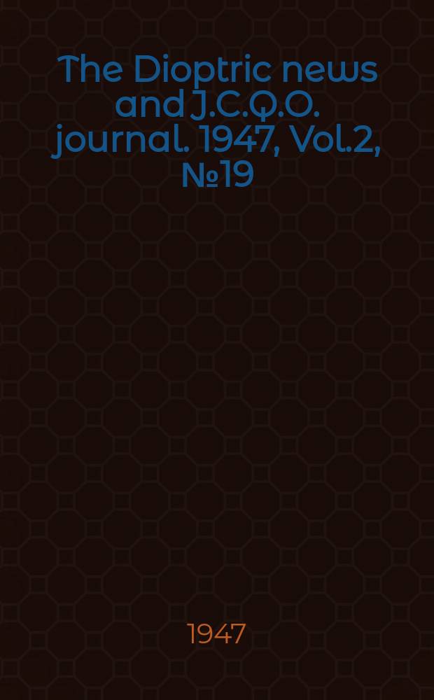 The Dioptric news and J.C.Q.O. journal. 1947, Vol.2, №19
