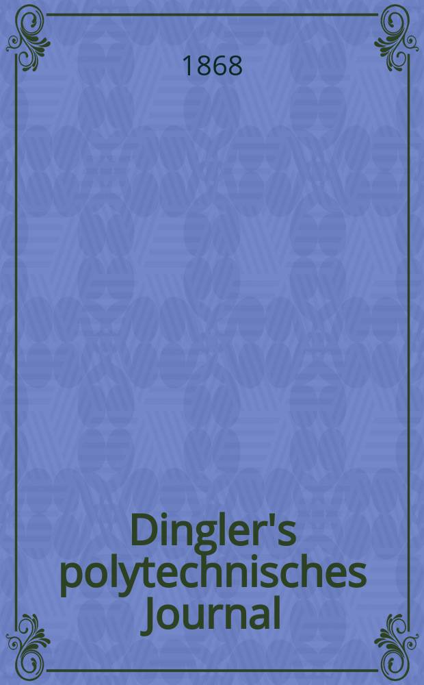 Dingler's polytechnisches Journal : Eine Zeitschrift zur Verbreitung gemeinnütziger Kenntnisse im Gebiete der Naturwissenschaft, der Chemie, der Pharmacie, der Mechanik, der Manufacturen, Fabriken, Künste, Gewerbe, der Handlung der Haus- und Landwirtschaft. [Jg.49] 1868, Bd.38(188), H.1(7)