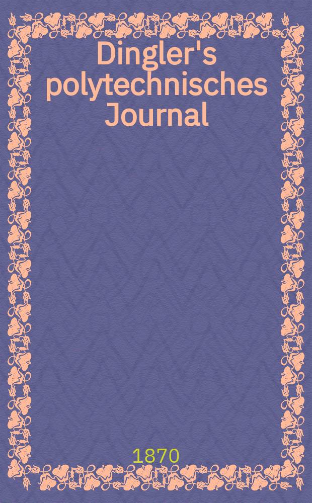 Dingler's polytechnisches Journal : Eine Zeitschrift zur Verbreitung gemeinnütziger Kenntnisse im Gebiete der Naturwissenschaft, der Chemie, der Pharmacie, der Mechanik, der Manufacturen, Fabriken, Künste, Gewerbe, der Handlung der Haus- und Landwirtschaft. [Jg.51] 1870, Bd.46(196), H.3(9)