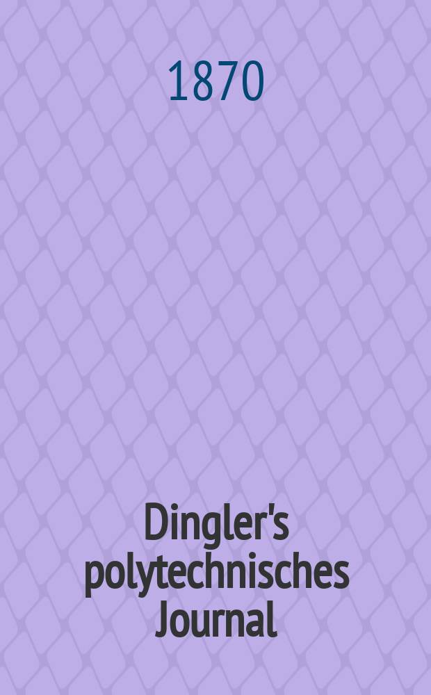 Dingler's polytechnisches Journal : Eine Zeitschrift zur Verbreitung gemeinnütziger Kenntnisse im Gebiete der Naturwissenschaft, der Chemie, der Pharmacie, der Mechanik, der Manufacturen, Fabriken, Künste, Gewerbe, der Handlung der Haus- und Landwirtschaft. [Jg.51] 1870, Bd.47(197), H.4(16)
