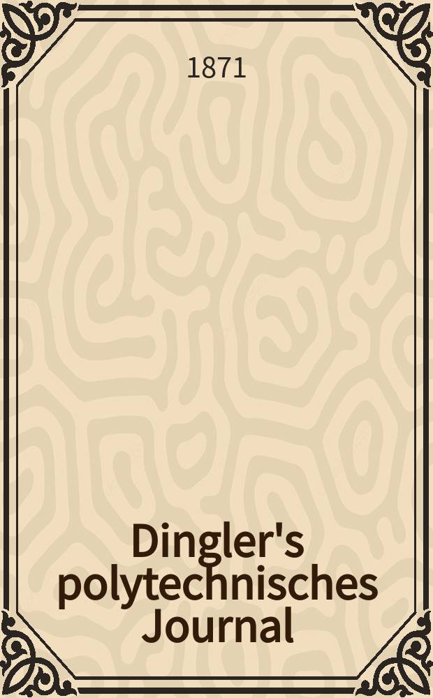 Dingler's polytechnisches Journal : Eine Zeitschrift zur Verbreitung gemeinnütziger Kenntnisse im Gebiete der Naturwissenschaft, der Chemie, der Pharmacie, der Mechanik, der Manufacturen, Fabriken, Künste, Gewerbe, der Handlung der Haus- und Landwirtschaft. [Jg.52] 1871, Bd.49(199), H.6