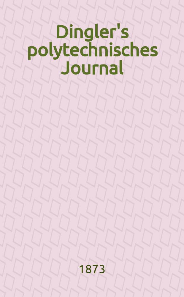 Dingler's polytechnisches Journal : Eine Zeitschrift zur Verbreitung gemeinnütziger Kenntnisse im Gebiete der Naturwissenschaft, der Chemie, der Pharmacie, der Mechanik, der Manufacturen, Fabriken, Künste, Gewerbe, der Handlung der Haus- und Landwirtschaft. [Jg.54] 1873, Bd.8(208), H.6(12)
