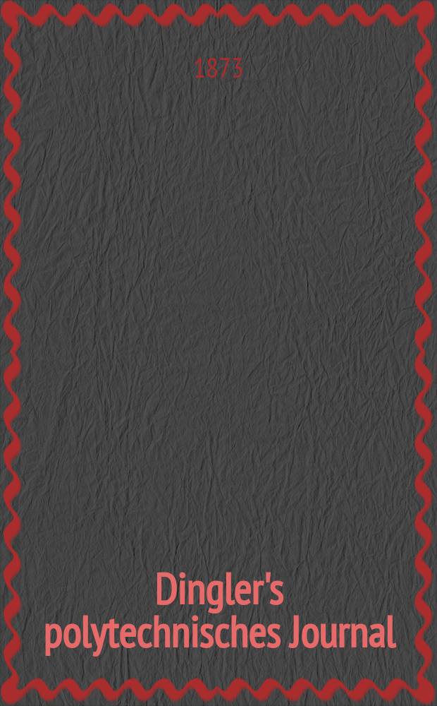 Dingler's polytechnisches Journal : Eine Zeitschrift zur Verbreitung gemeinnütziger Kenntnisse im Gebiete der Naturwissenschaft, der Chemie, der Pharmacie, der Mechanik, der Manufacturen, Fabriken, Künste, Gewerbe, der Handlung der Haus- und Landwirtschaft. [Jg.54] 1873, Bd.9(209), H.4(16)
