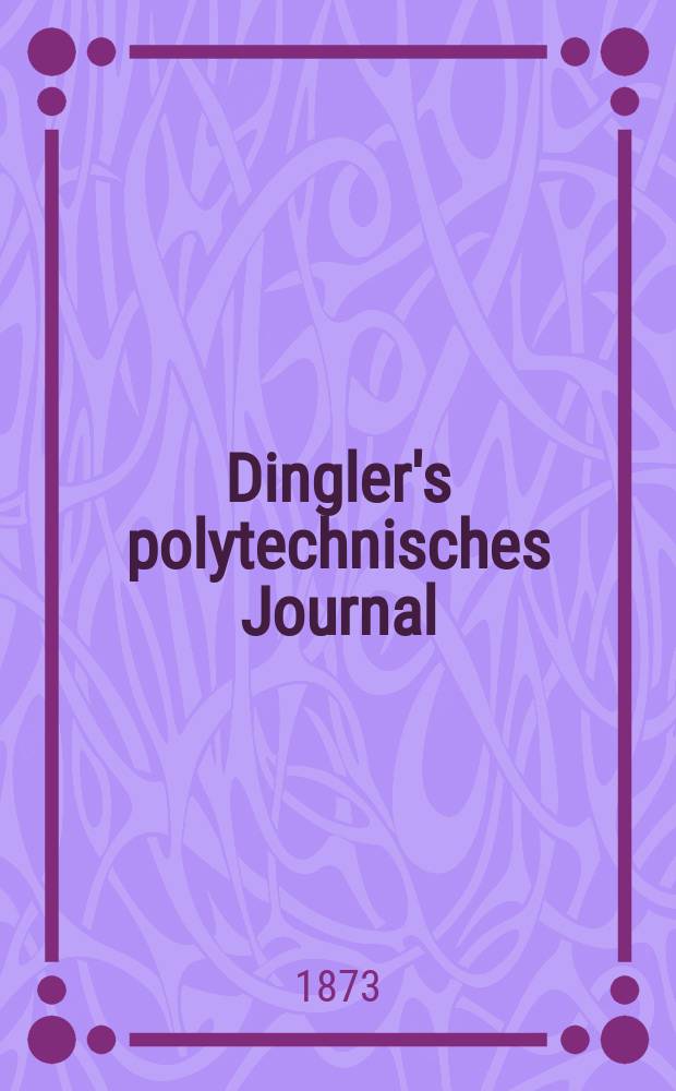 Dingler's polytechnisches Journal : Eine Zeitschrift zur Verbreitung gemeinnütziger Kenntnisse im Gebiete der Naturwissenschaft, der Chemie, der Pharmacie, der Mechanik, der Manufacturen, Fabriken, Künste, Gewerbe, der Handlung der Haus- und Landwirtschaft. [Jg.54] 1873, Bd.10(210), H.1(19)