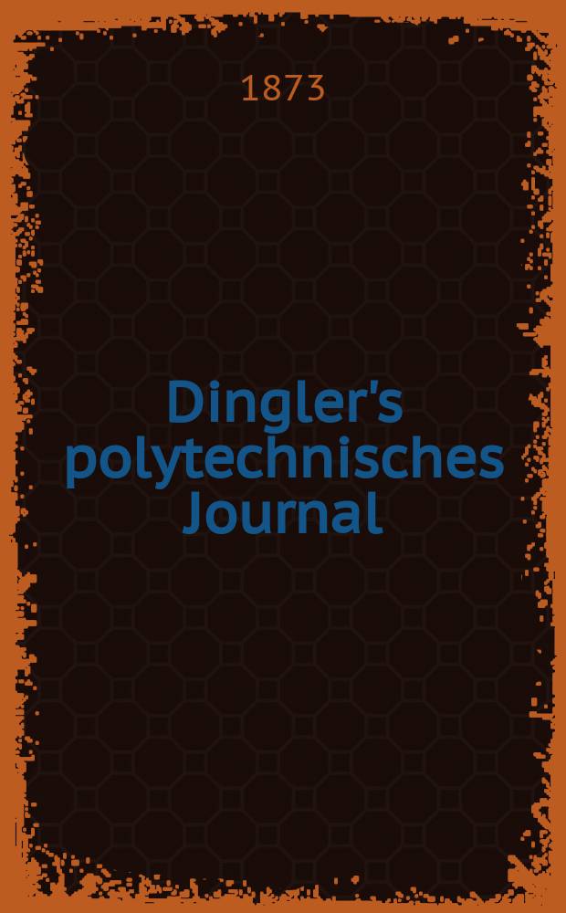 Dingler's polytechnisches Journal : Eine Zeitschrift zur Verbreitung gemeinn&uuml;tziger Kenntnisse im Gebiete der Naturwissenschaft, der Chemie, der Pharmacie, der Mechanik, der Manufacturen, Fabriken, K&uuml;nste, Gewerbe, der Handlung der Haus- und Landwirtschaft. [Jg.54] 1873, Bd.10(210), H.3(21)