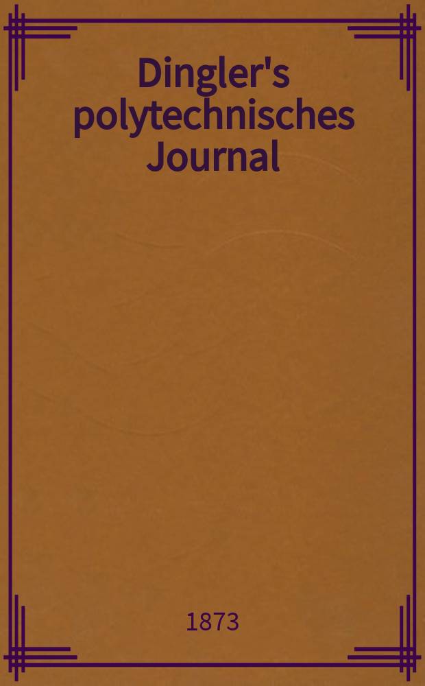Dingler's polytechnisches Journal : Eine Zeitschrift zur Verbreitung gemeinnütziger Kenntnisse im Gebiete der Naturwissenschaft, der Chemie, der Pharmacie, der Mechanik, der Manufacturen, Fabriken, Künste, Gewerbe, der Handlung der Haus- und Landwirtschaft. [Jg.54] 1873, Bd.10(210), H.5(23)