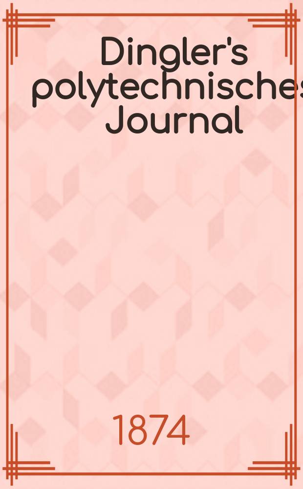 Dingler's polytechnisches Journal : Eine Zeitschrift zur Verbreitung gemeinnütziger Kenntnisse im Gebiete der Naturwissenschaft, der Chemie, der Pharmacie, der Mechanik, der Manufacturen, Fabriken, Künste, Gewerbe, der Handlung der Haus- und Landwirtschaft. [Jg.55] 1874, Bd.12(212), H.1(7)
