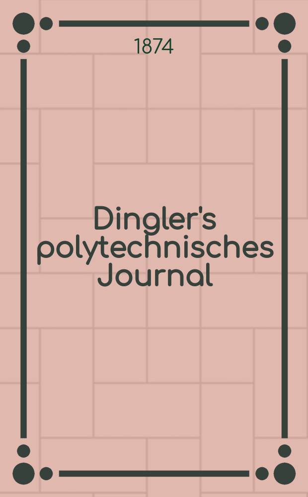 Dingler's polytechnisches Journal : Eine Zeitschrift zur Verbreitung gemeinnütziger Kenntnisse im Gebiete der Naturwissenschaft, der Chemie, der Pharmacie, der Mechanik, der Manufacturen, Fabriken, Künste, Gewerbe, der Handlung der Haus- und Landwirtschaft. [Jg.55] 1874, Bd.13(213), H.2(14)