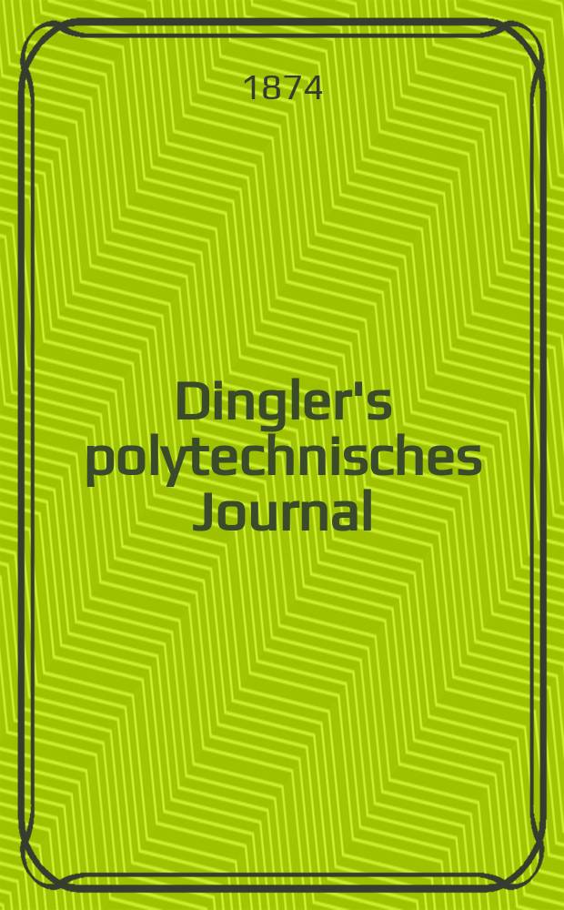 Dingler's polytechnisches Journal : Eine Zeitschrift zur Verbreitung gemeinnütziger Kenntnisse im Gebiete der Naturwissenschaft, der Chemie, der Pharmacie, der Mechanik, der Manufacturen, Fabriken, Künste, Gewerbe, der Handlung der Haus- und Landwirtschaft. [Jg.55] 1874, Bd.13(213), H.4(16)