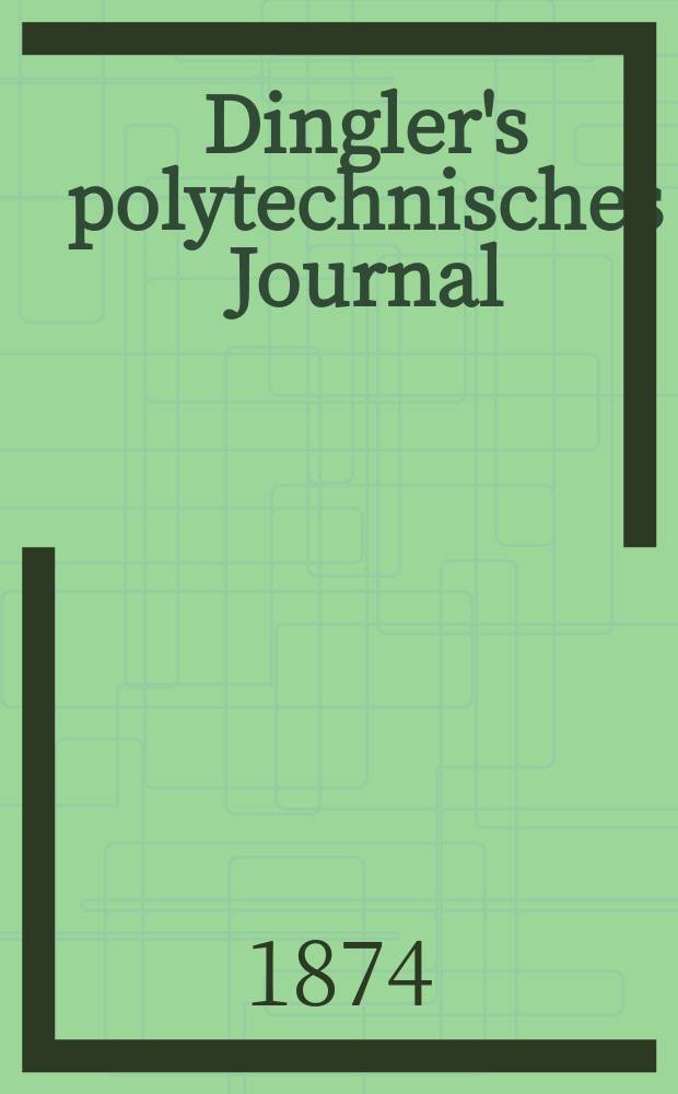 Dingler's polytechnisches Journal : Eine Zeitschrift zur Verbreitung gemeinnütziger Kenntnisse im Gebiete der Naturwissenschaft, der Chemie, der Pharmacie, der Mechanik, der Manufacturen, Fabriken, Künste, Gewerbe, der Handlung der Haus- und Landwirtschaft. [Jg.55] 1874, Bd.13(213), H.6(18)