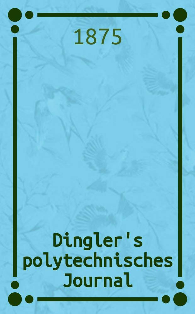 Dingler's polytechnisches Journal : Eine Zeitschrift zur Verbreitung gemeinn&uuml;tziger Kenntnisse im Gebiete der Naturwissenschaft, der Chemie, der Pharmacie, der Mechanik, der Manufacturen, Fabriken, K&uuml;nste, Gewerbe, der Handlung der Haus- und Landwirtschaft. [Jg.56] 1875, Bd.17(217), H.2(14)