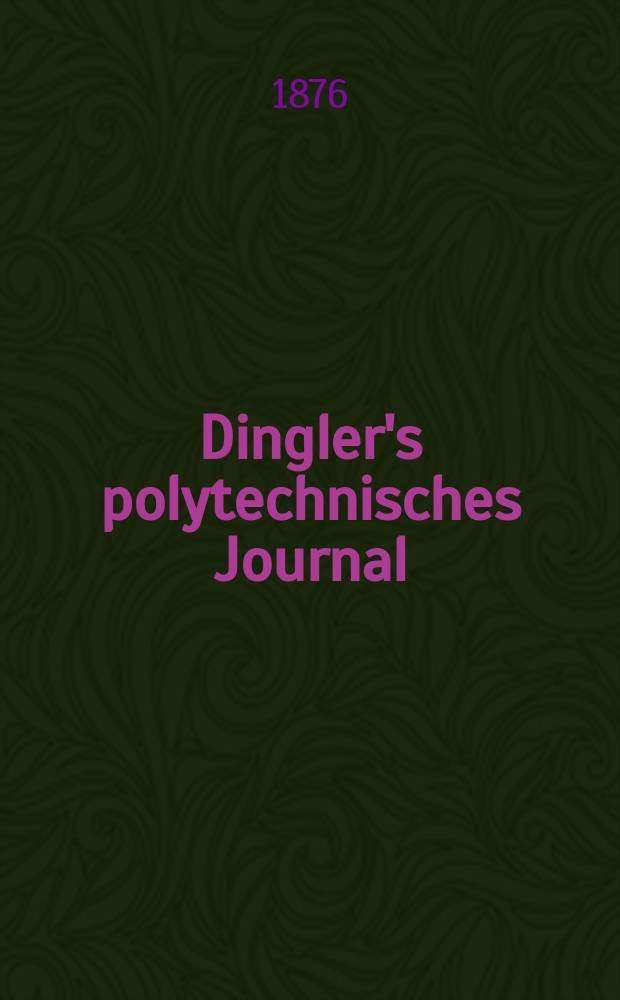 Dingler's polytechnisches Journal : Eine Zeitschrift zur Verbreitung gemeinnütziger Kenntnisse im Gebiete der Naturwissenschaft, der Chemie, der Pharmacie, der Mechanik, der Manufacturen, Fabriken, Künste, Gewerbe, der Handlung der Haus- und Landwirtschaft. [Jg.57] 1876, Bd.20(220), H.5(11)