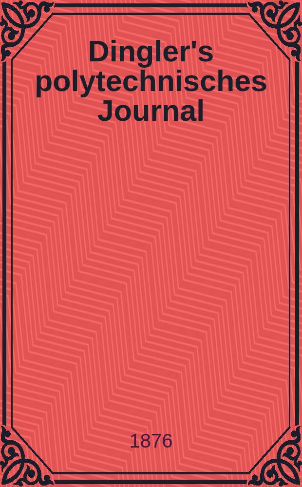 Dingler's polytechnisches Journal : Eine Zeitschrift zur Verbreitung gemeinnütziger Kenntnisse im Gebiete der Naturwissenschaft, der Chemie, der Pharmacie, der Mechanik, der Manufacturen, Fabriken, Künste, Gewerbe, der Handlung der Haus- und Landwirtschaft. [Jg.57] 1876, Bd.20(220), H.6(12)