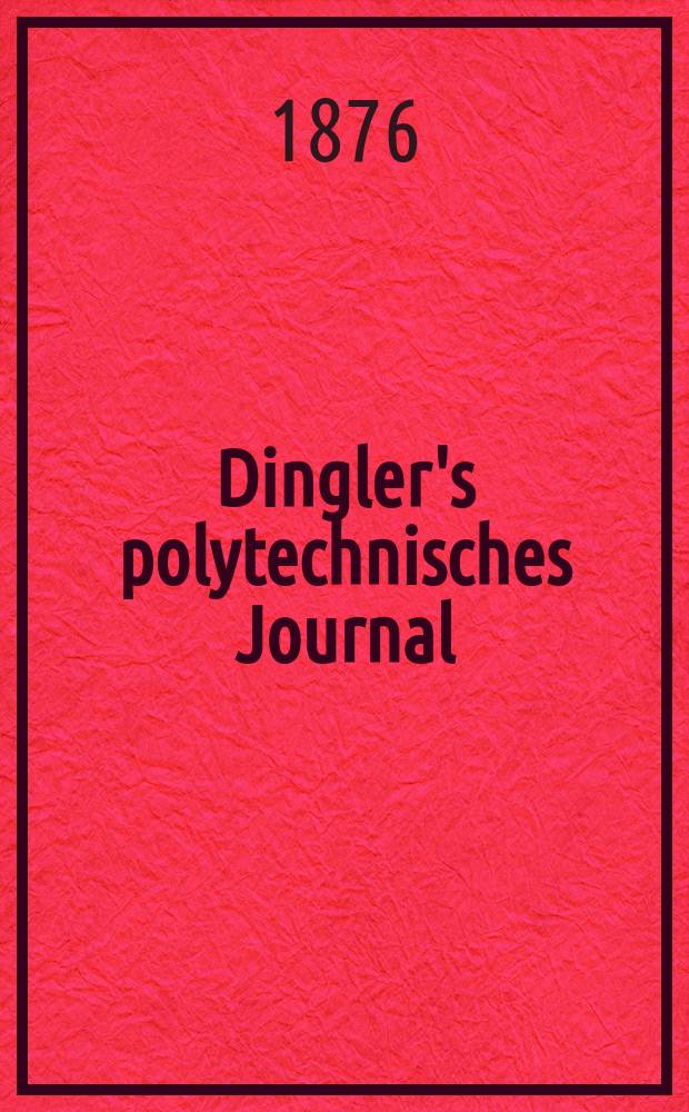 Dingler's polytechnisches Journal : Eine Zeitschrift zur Verbreitung gemeinnütziger Kenntnisse im Gebiete der Naturwissenschaft, der Chemie, der Pharmacie, der Mechanik, der Manufacturen, Fabriken, Künste, Gewerbe, der Handlung der Haus- und Landwirtschaft. [Jg.57] 1876, Bd.22(222), H.5(23)