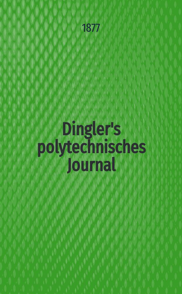Dingler's polytechnisches Journal : Eine Zeitschrift zur Verbreitung gemeinnütziger Kenntnisse im Gebiete der Naturwissenschaft, der Chemie, der Pharmacie, der Mechanik, der Manufacturen, Fabriken, Künste, Gewerbe, der Handlung der Haus- und Landwirtschaft. [Jg.58] 1877, Bd.24(224), H.4(10)