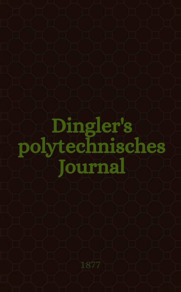 Dingler's polytechnisches Journal : Eine Zeitschrift zur Verbreitung gemeinnütziger Kenntnisse im Gebiete der Naturwissenschaft, der Chemie, der Pharmacie, der Mechanik, der Manufacturen, Fabriken, Künste, Gewerbe, der Handlung der Haus- und Landwirtschaft. [Jg.58] 1877, Bd.25(225), H.1(13)