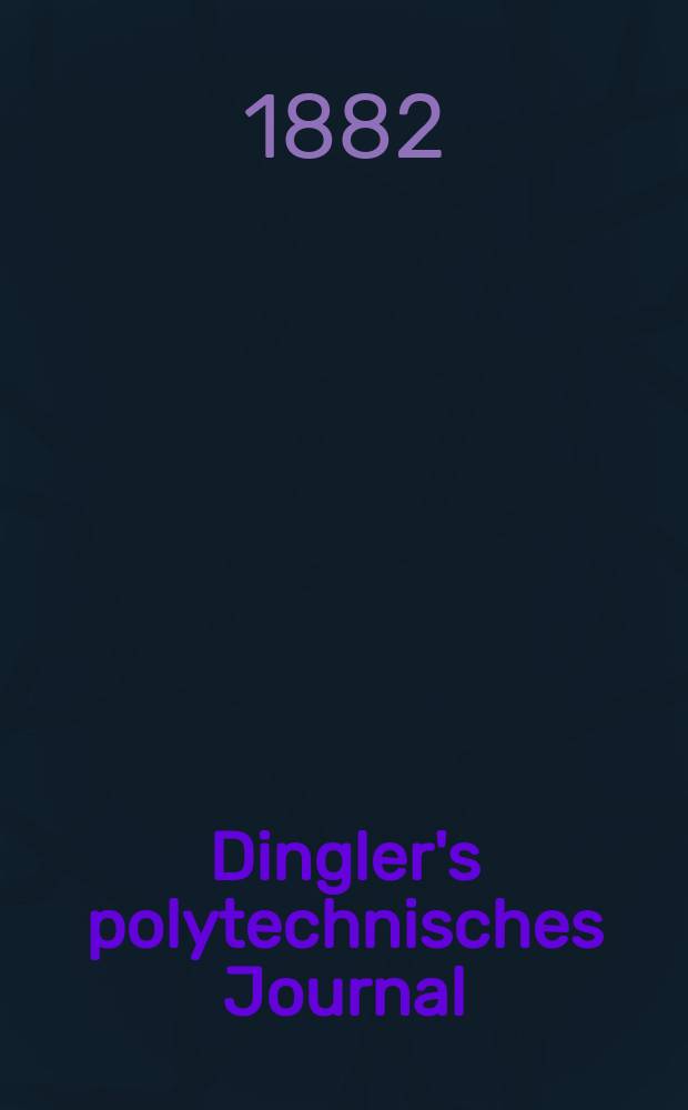 Dingler's polytechnisches Journal : Eine Zeitschrift zur Verbreitung gemeinnütziger Kenntnisse im Gebiete der Naturwissenschaft, der Chemie, der Pharmacie, der Mechanik, der Manufacturen, Fabriken, Künste, Gewerbe, der Handlung der Haus- und Landwirtschaft. [Jg.63] 1882, Bd.44(244), H.2