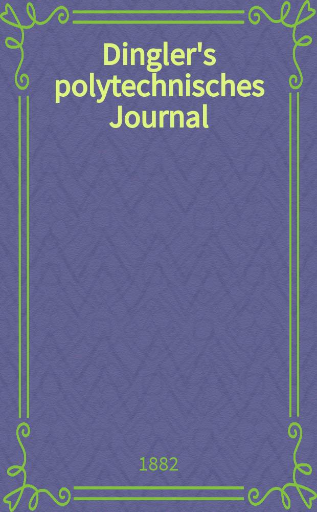 Dingler's polytechnisches Journal : Eine Zeitschrift zur Verbreitung gemeinnütziger Kenntnisse im Gebiete der Naturwissenschaft, der Chemie, der Pharmacie, der Mechanik, der Manufacturen, Fabriken, Künste, Gewerbe, der Handlung der Haus- und Landwirtschaft. [Jg.63] 1882, Bd.46(246), H.2