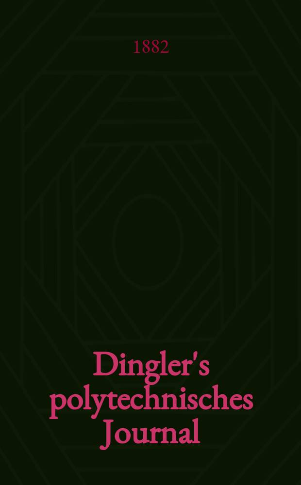 Dingler's polytechnisches Journal : Eine Zeitschrift zur Verbreitung gemeinnütziger Kenntnisse im Gebiete der Naturwissenschaft, der Chemie, der Pharmacie, der Mechanik, der Manufacturen, Fabriken, Künste, Gewerbe, der Handlung der Haus- und Landwirtschaft. [Jg.63] 1882, Bd.46(246), H.12