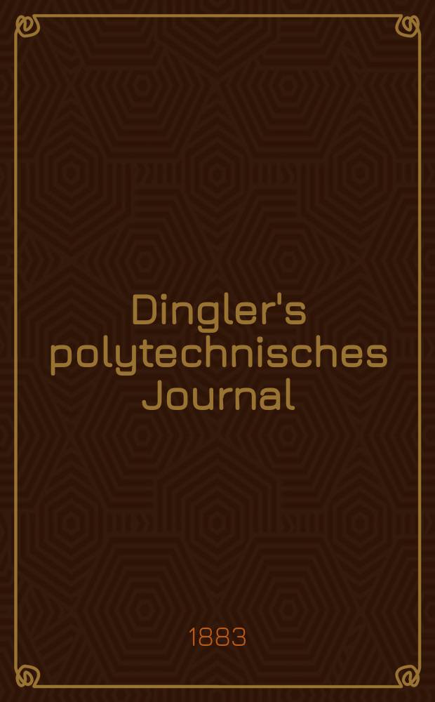 Dingler's polytechnisches Journal : Eine Zeitschrift zur Verbreitung gemeinnütziger Kenntnisse im Gebiete der Naturwissenschaft, der Chemie, der Pharmacie, der Mechanik, der Manufacturen, Fabriken, Künste, Gewerbe, der Handlung der Haus- und Landwirtschaft. Jg.64 1883, Bd.47(247), H.13