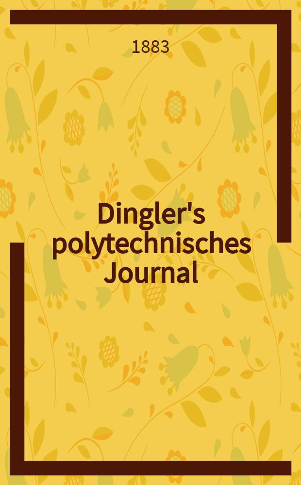 Dingler's polytechnisches Journal : Eine Zeitschrift zur Verbreitung gemeinnütziger Kenntnisse im Gebiete der Naturwissenschaft, der Chemie, der Pharmacie, der Mechanik, der Manufacturen, Fabriken, Künste, Gewerbe, der Handlung der Haus- und Landwirtschaft. Jg.64 1883, Bd.48(248), H.3