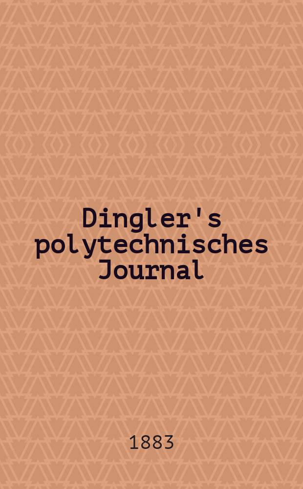 Dingler's polytechnisches Journal : Eine Zeitschrift zur Verbreitung gemeinnütziger Kenntnisse im Gebiete der Naturwissenschaft, der Chemie, der Pharmacie, der Mechanik, der Manufacturen, Fabriken, Künste, Gewerbe, der Handlung der Haus- und Landwirtschaft. Jg.64 1883, Bd.49(249), H.2