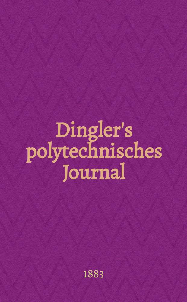 Dingler's polytechnisches Journal : Eine Zeitschrift zur Verbreitung gemeinnütziger Kenntnisse im Gebiete der Naturwissenschaft, der Chemie, der Pharmacie, der Mechanik, der Manufacturen, Fabriken, Künste, Gewerbe, der Handlung der Haus- und Landwirtschaft. Jg.64 1883, Bd.49(249), H.3