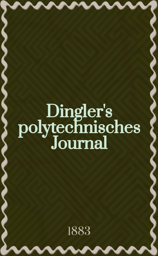 Dingler's polytechnisches Journal : Eine Zeitschrift zur Verbreitung gemeinnütziger Kenntnisse im Gebiete der Naturwissenschaft, der Chemie, der Pharmacie, der Mechanik, der Manufacturen, Fabriken, Künste, Gewerbe, der Handlung der Haus- und Landwirtschaft. Jg.64 1883, Bd.49(249), H.5
