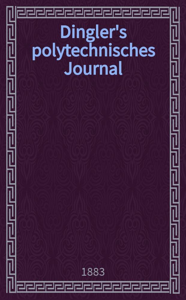 Dingler's polytechnisches Journal : Eine Zeitschrift zur Verbreitung gemeinn&uuml;tziger Kenntnisse im Gebiete der Naturwissenschaft, der Chemie, der Pharmacie, der Mechanik, der Manufacturen, Fabriken, K&uuml;nste, Gewerbe, der Handlung der Haus- und Landwirtschaft. Jg.64 1883, Bd.49(249), H.10