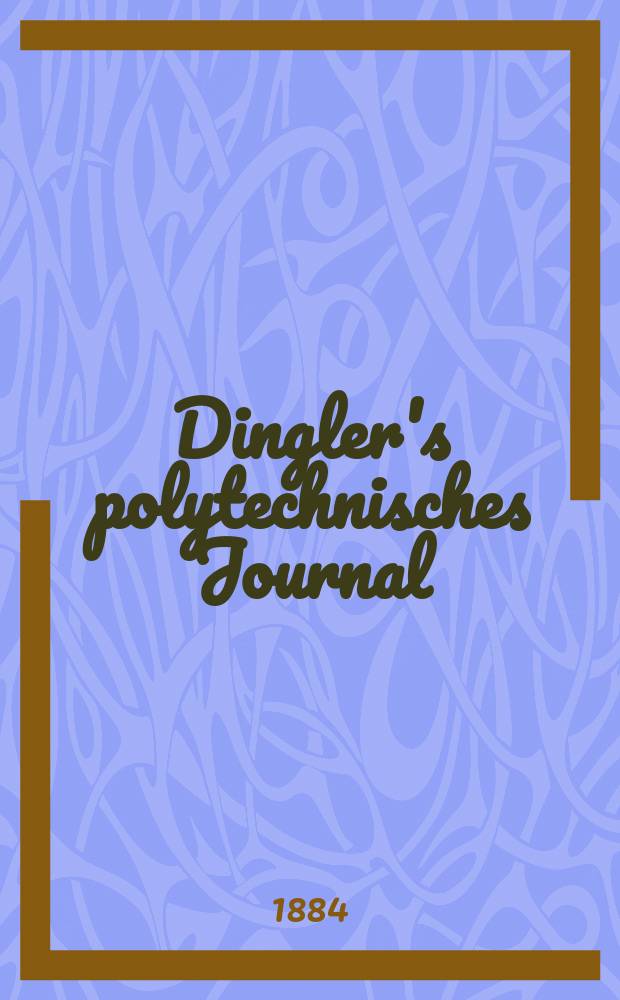 Dingler's polytechnisches Journal : Eine Zeitschrift zur Verbreitung gemeinnütziger Kenntnisse im Gebiete der Naturwissenschaft, der Chemie, der Pharmacie, der Mechanik, der Manufacturen, Fabriken, Künste, Gewerbe, der Handlung der Haus- und Landwirtschaft. Jg.65 1884, Bd.3(253), H.2
