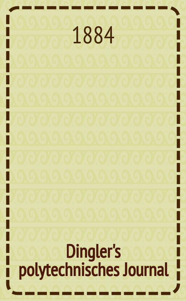 Dingler's polytechnisches Journal : Eine Zeitschrift zur Verbreitung gemeinnütziger Kenntnisse im Gebiete der Naturwissenschaft, der Chemie, der Pharmacie, der Mechanik, der Manufacturen, Fabriken, Künste, Gewerbe, der Handlung der Haus- und Landwirtschaft. Jg.65 1884, Bd.4(254), H.12