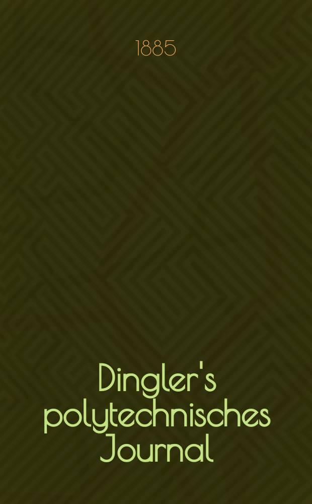 Dingler's polytechnisches Journal : Eine Zeitschrift zur Verbreitung gemeinnütziger Kenntnisse im Gebiete der Naturwissenschaft, der Chemie, der Pharmacie, der Mechanik, der Manufacturen, Fabriken, Künste, Gewerbe, der Handlung der Haus- und Landwirtschaft. Jg.66 1885, Bd.6(256), H.4
