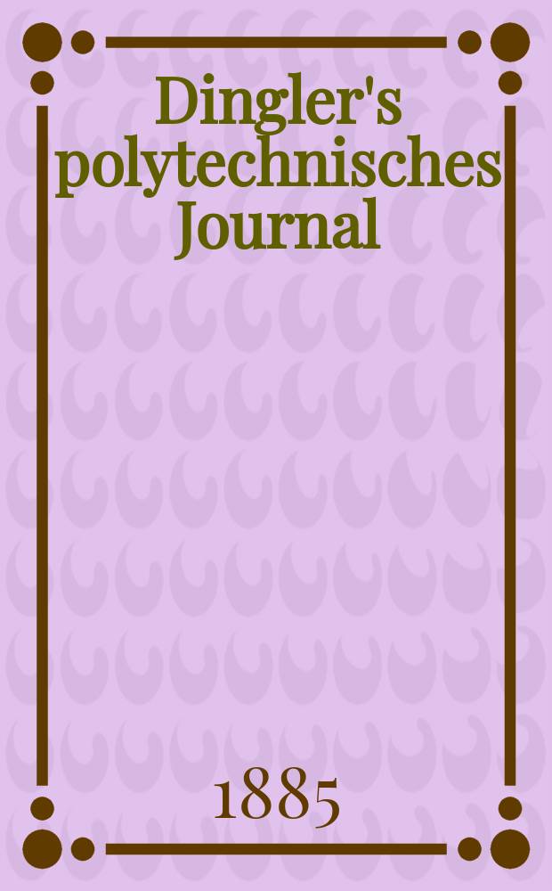 Dingler's polytechnisches Journal : Eine Zeitschrift zur Verbreitung gemeinnütziger Kenntnisse im Gebiete der Naturwissenschaft, der Chemie, der Pharmacie, der Mechanik, der Manufacturen, Fabriken, Künste, Gewerbe, der Handlung der Haus- und Landwirtschaft. Jg.66 1885, Bd.6(256), H.13