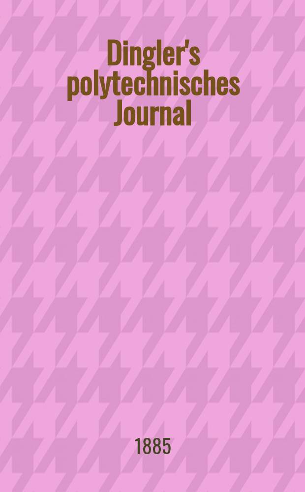 Dingler's polytechnisches Journal : Eine Zeitschrift zur Verbreitung gemeinnütziger Kenntnisse im Gebiete der Naturwissenschaft, der Chemie, der Pharmacie, der Mechanik, der Manufacturen, Fabriken, Künste, Gewerbe, der Handlung der Haus- und Landwirtschaft. Jg.66 1885, Bd.7(257), H.3