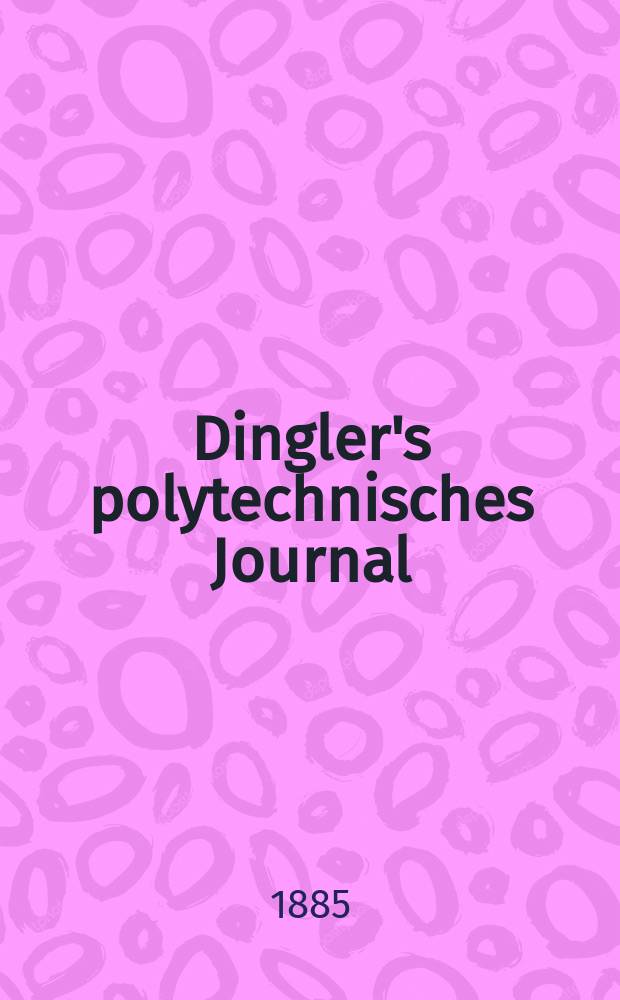 Dingler's polytechnisches Journal : Eine Zeitschrift zur Verbreitung gemeinnütziger Kenntnisse im Gebiete der Naturwissenschaft, der Chemie, der Pharmacie, der Mechanik, der Manufacturen, Fabriken, Künste, Gewerbe, der Handlung der Haus- und Landwirtschaft. Jg.66 1885, Bd.8(258), H.8