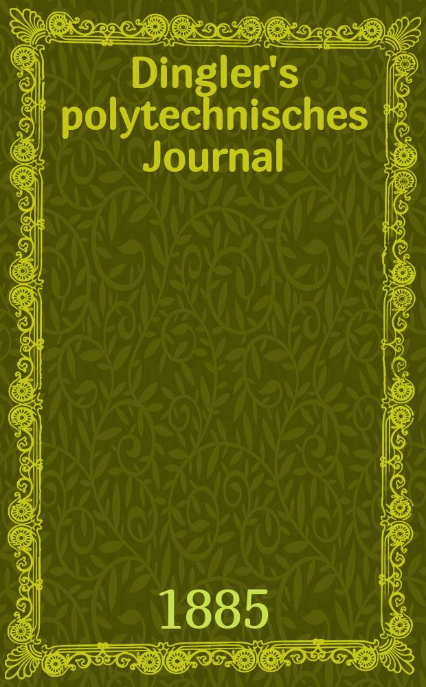 Dingler's polytechnisches Journal : Eine Zeitschrift zur Verbreitung gemeinnütziger Kenntnisse im Gebiete der Naturwissenschaft, der Chemie, der Pharmacie, der Mechanik, der Manufacturen, Fabriken, Künste, Gewerbe, der Handlung der Haus- und Landwirtschaft. Jg.66 1885, Bd.8(258), H.10