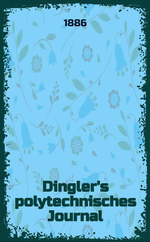 Dingler's polytechnisches Journal : Eine Zeitschrift zur Verbreitung gemeinnütziger Kenntnisse im Gebiete der Naturwissenschaft, der Chemie, der Pharmacie, der Mechanik, der Manufacturen, Fabriken, Künste, Gewerbe, der Handlung der Haus- und Landwirtschaft. Jg.67 1886, Bd.10(260), H.5