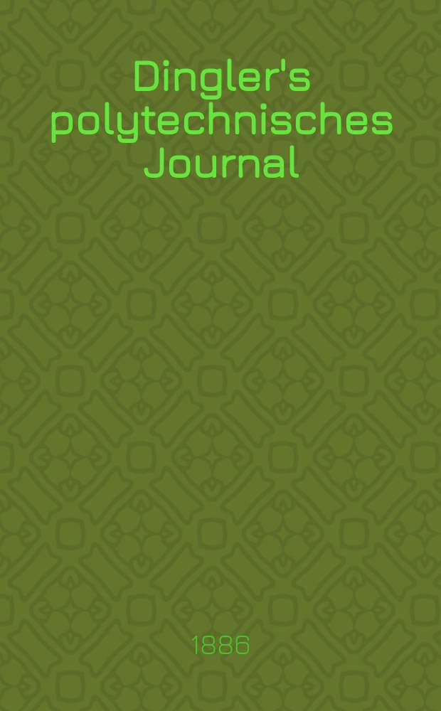 Dingler's polytechnisches Journal : Eine Zeitschrift zur Verbreitung gemeinnütziger Kenntnisse im Gebiete der Naturwissenschaft, der Chemie, der Pharmacie, der Mechanik, der Manufacturen, Fabriken, Künste, Gewerbe, der Handlung der Haus- und Landwirtschaft. Jg.67 1886, Bd.10(260), H.7