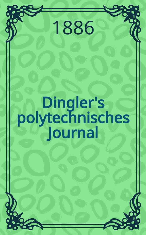 Dingler's polytechnisches Journal : Eine Zeitschrift zur Verbreitung gemeinnütziger Kenntnisse im Gebiete der Naturwissenschaft, der Chemie, der Pharmacie, der Mechanik, der Manufacturen, Fabriken, Künste, Gewerbe, der Handlung der Haus- und Landwirtschaft. Jg.67 1886, Bd.11(261), H.2