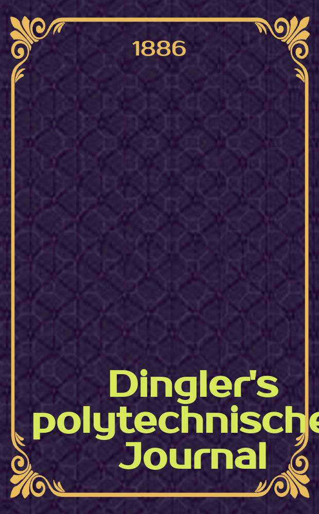 Dingler's polytechnisches Journal : Eine Zeitschrift zur Verbreitung gemeinnütziger Kenntnisse im Gebiete der Naturwissenschaft, der Chemie, der Pharmacie, der Mechanik, der Manufacturen, Fabriken, Künste, Gewerbe, der Handlung der Haus- und Landwirtschaft. Jg.67 1886, Bd.11(261), H.3