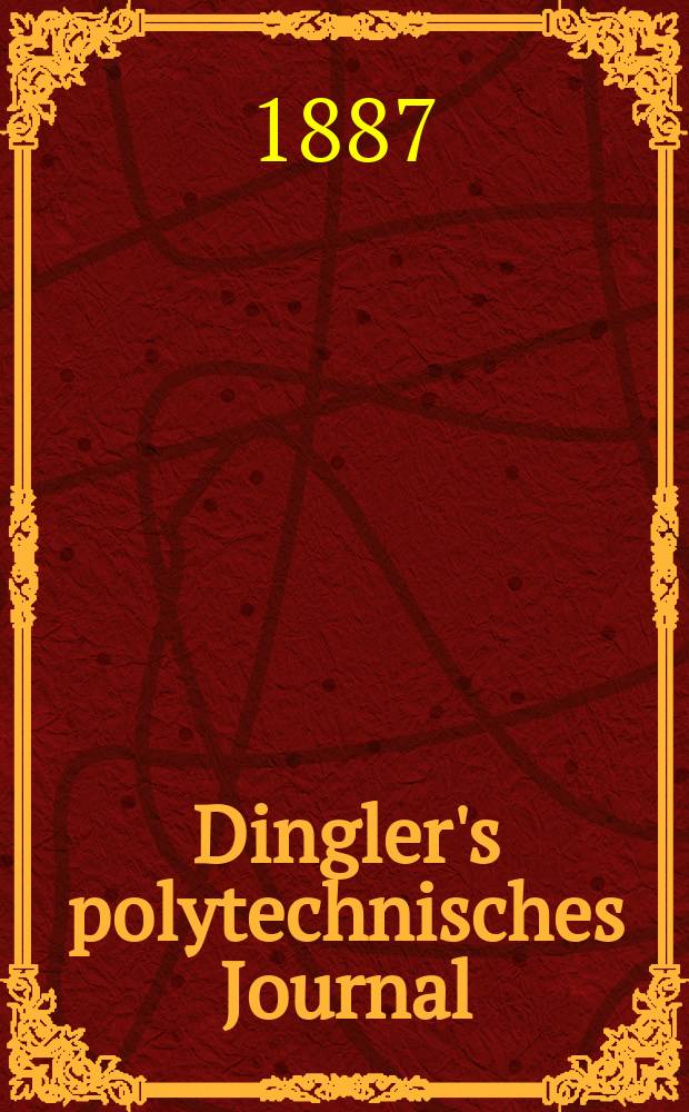 Dingler's polytechnisches Journal : Eine Zeitschrift zur Verbreitung gemeinnütziger Kenntnisse im Gebiete der Naturwissenschaft, der Chemie, der Pharmacie, der Mechanik, der Manufacturen, Fabriken, Künste, Gewerbe, der Handlung der Haus- und Landwirtschaft. Jg.68 1887, Bd.13(263), H.8