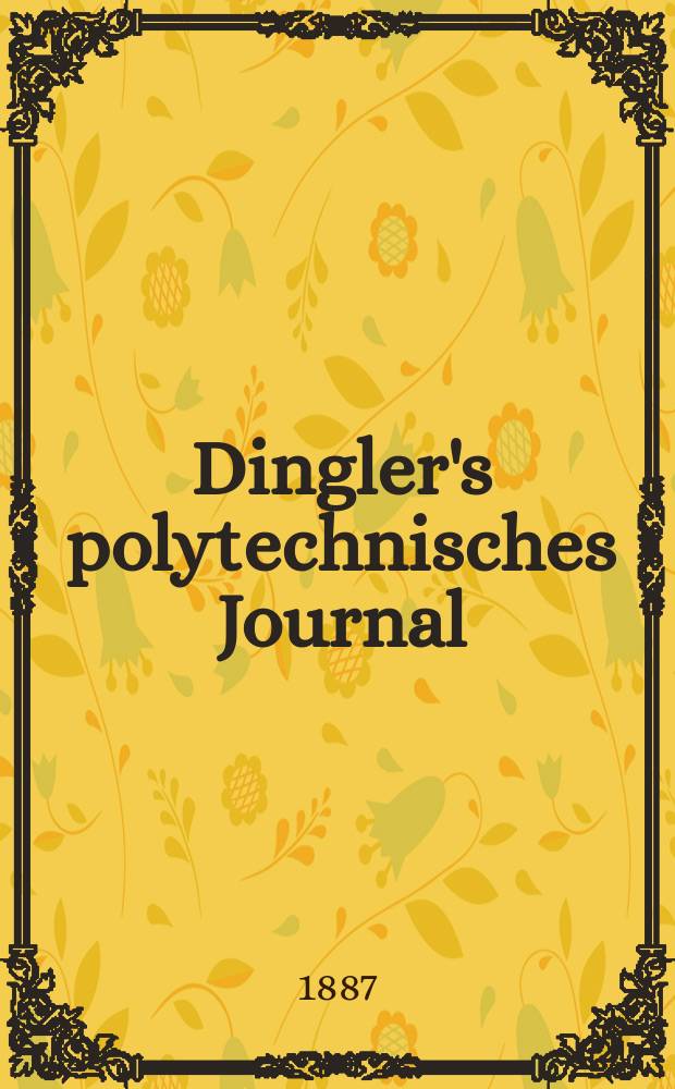Dingler's polytechnisches Journal : Eine Zeitschrift zur Verbreitung gemeinn&uuml;tziger Kenntnisse im Gebiete der Naturwissenschaft, der Chemie, der Pharmacie, der Mechanik, der Manufacturen, Fabriken, K&uuml;nste, Gewerbe, der Handlung der Haus- und Landwirtschaft. Jg.68 1887, Bd.14(264), H.8