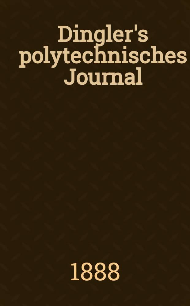 Dingler's polytechnisches Journal : Eine Zeitschrift zur Verbreitung gemeinnütziger Kenntnisse im Gebiete der Naturwissenschaft, der Chemie, der Pharmacie, der Mechanik, der Manufacturen, Fabriken, Künste, Gewerbe, der Handlung der Haus- und Landwirtschaft. Jg.69 1888, Bd.19(269), H.3
