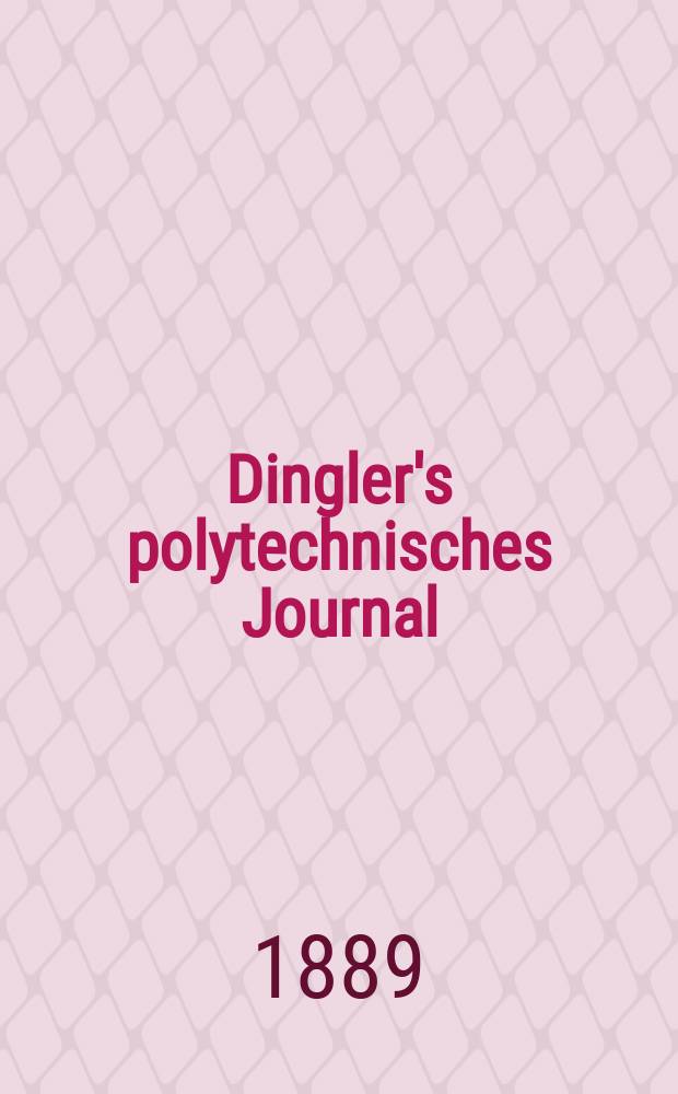 Dingler's polytechnisches Journal : Eine Zeitschrift zur Verbreitung gemeinnütziger Kenntnisse im Gebiete der Naturwissenschaft, der Chemie, der Pharmacie, der Mechanik, der Manufacturen, Fabriken, Künste, Gewerbe, der Handlung der Haus- und Landwirtschaft. Jg.70 1889, Bd.21(271), H.1