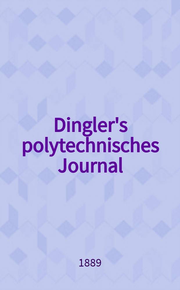 Dingler's polytechnisches Journal : Eine Zeitschrift zur Verbreitung gemeinnütziger Kenntnisse im Gebiete der Naturwissenschaft, der Chemie, der Pharmacie, der Mechanik, der Manufacturen, Fabriken, Künste, Gewerbe, der Handlung der Haus- und Landwirtschaft. Jg.70 1889, Bd.21(271), H.4