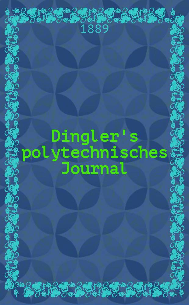 Dingler's polytechnisches Journal : Eine Zeitschrift zur Verbreitung gemeinnütziger Kenntnisse im Gebiete der Naturwissenschaft, der Chemie, der Pharmacie, der Mechanik, der Manufacturen, Fabriken, Künste, Gewerbe, der Handlung der Haus- und Landwirtschaft. Jg.70 1889, Bd.22(272), H.6
