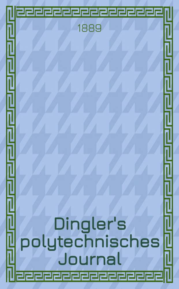 Dingler's polytechnisches Journal : Eine Zeitschrift zur Verbreitung gemeinnütziger Kenntnisse im Gebiete der Naturwissenschaft, der Chemie, der Pharmacie, der Mechanik, der Manufacturen, Fabriken, Künste, Gewerbe, der Handlung der Haus- und Landwirtschaft. Jg.70 1889, Bd.24(274), H.3