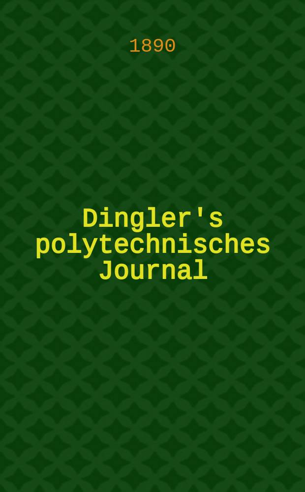 Dingler's polytechnisches Journal : Eine Zeitschrift zur Verbreitung gemeinnütziger Kenntnisse im Gebiete der Naturwissenschaft, der Chemie, der Pharmacie, der Mechanik, der Manufacturen, Fabriken, Künste, Gewerbe, der Handlung der Haus- und Landwirtschaft. Jg.71 1890, Bd.25(275), H.9