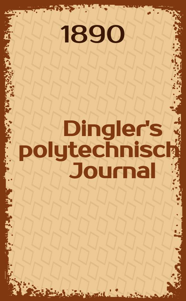 Dingler's polytechnisches Journal : Eine Zeitschrift zur Verbreitung gemeinnütziger Kenntnisse im Gebiete der Naturwissenschaft, der Chemie, der Pharmacie, der Mechanik, der Manufacturen, Fabriken, Künste, Gewerbe, der Handlung der Haus- und Landwirtschaft. Jg.71 1890, Bd.26(276), H.5