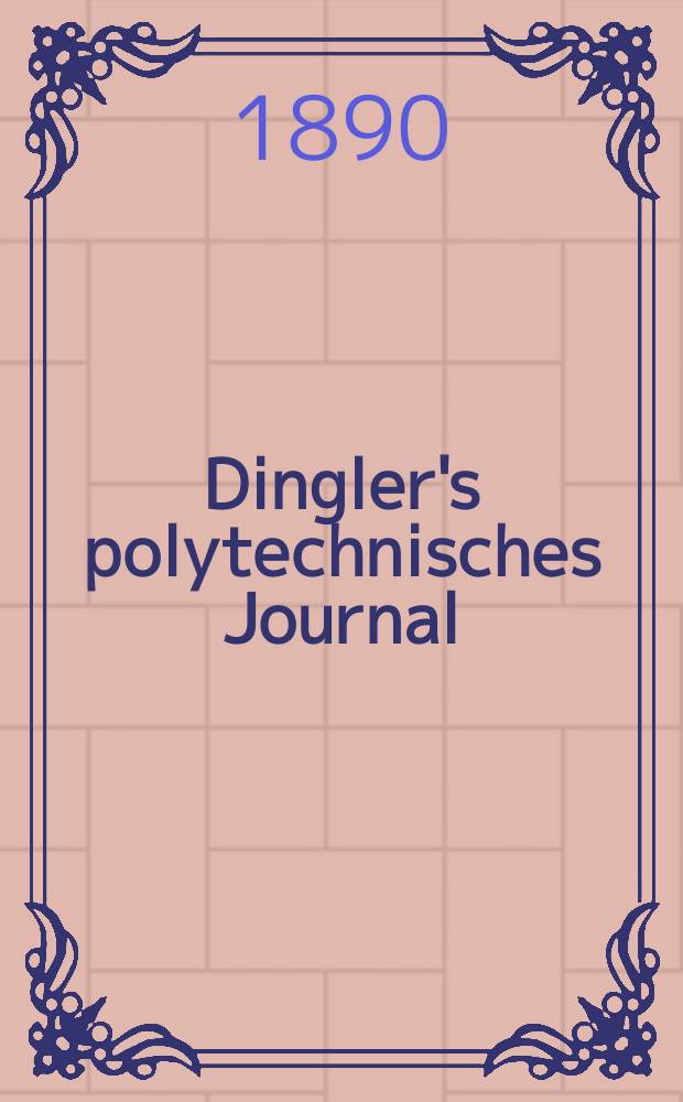 Dingler's polytechnisches Journal : Eine Zeitschrift zur Verbreitung gemeinnütziger Kenntnisse im Gebiete der Naturwissenschaft, der Chemie, der Pharmacie, der Mechanik, der Manufacturen, Fabriken, Künste, Gewerbe, der Handlung der Haus- und Landwirtschaft. Jg.71 1890, Bd.26(276), H.10